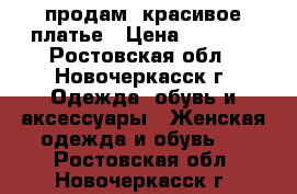 продам  красивое платье › Цена ­ 1 700 - Ростовская обл., Новочеркасск г. Одежда, обувь и аксессуары » Женская одежда и обувь   . Ростовская обл.,Новочеркасск г.